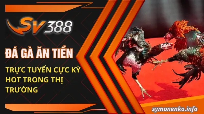 Đá gà ăn tiền trực tuyến cực kỳ hot trong thị trường